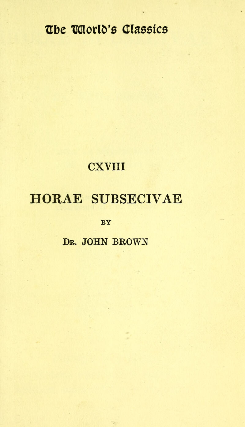 Uhc TOlorlD’s ClassfcB CXVIII HORAE SUBSECIVAE BY Dr. JOHN BKOWN