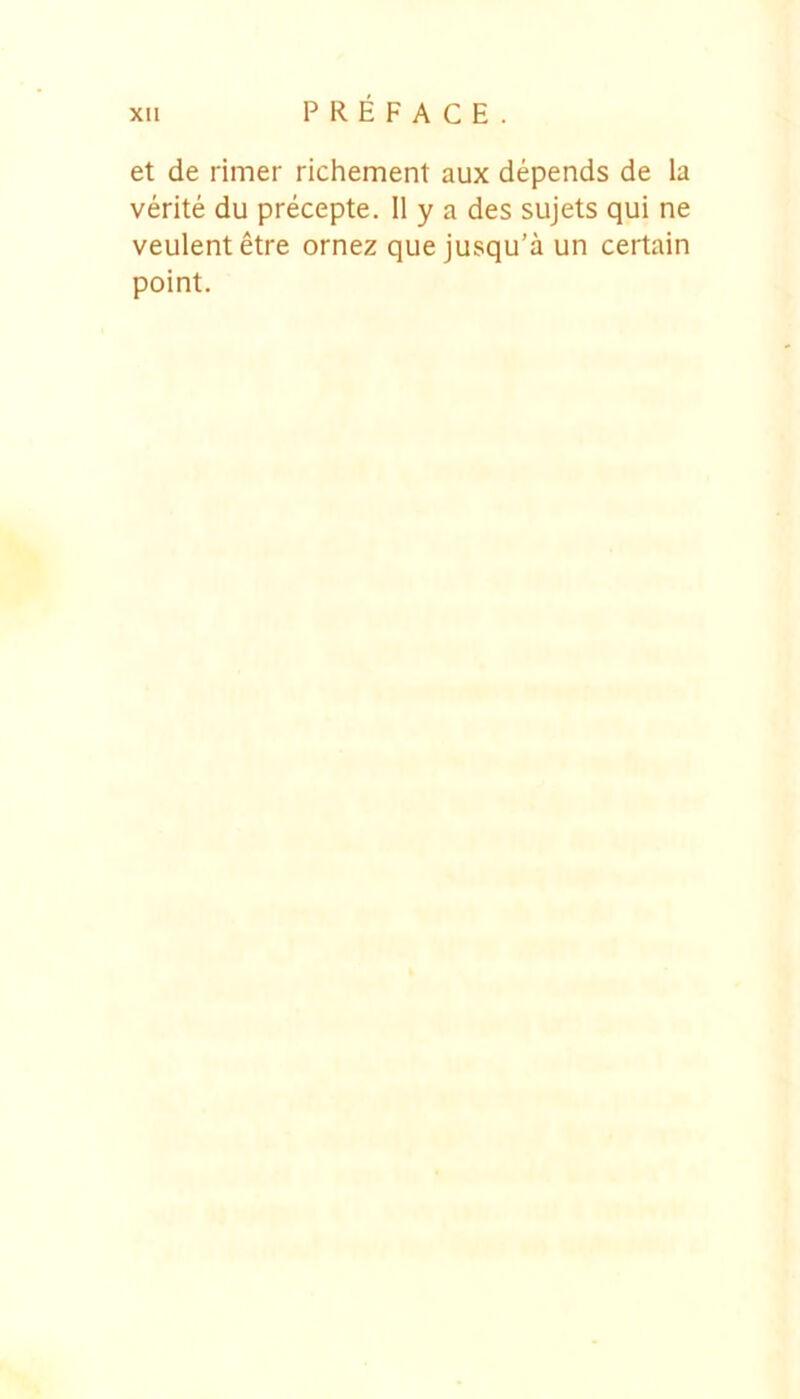 et de rimer richement aux depends de la verite du precepte. 11 y a des sujets qui ne veulent etre ornez que jusqu’a un certain point.