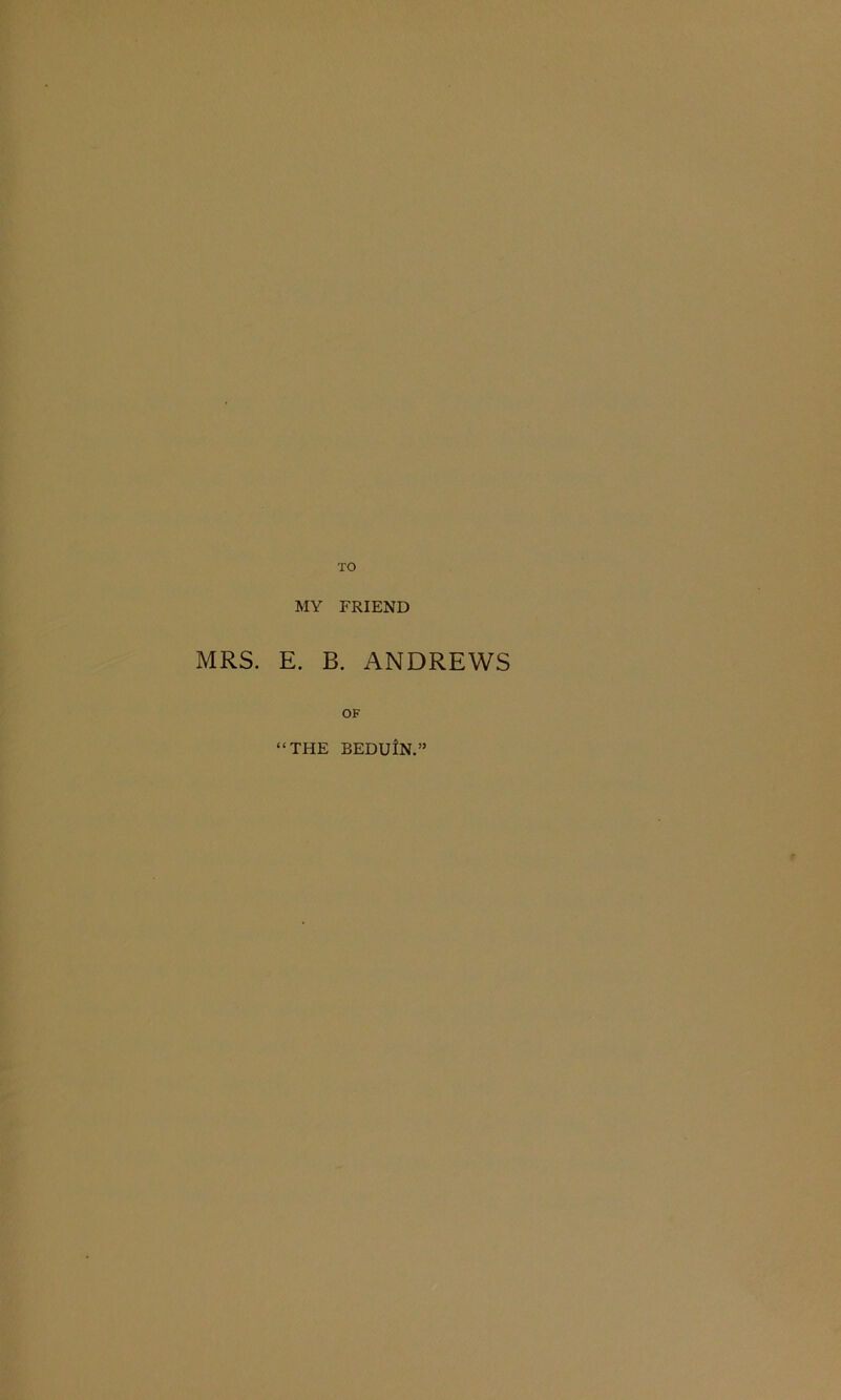 MY FRIEND MRS. E. B. ANDREWS OF “THE BEDUlN.”