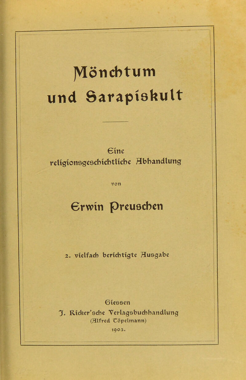 JVIöncbtum und Sarapisbult Bin c religionsgescbicbtlicbe Hbbandlung ron 6rwin preuöcbcn 2. vielfach berichtigte Husgabc 6ie69cn J. Rickcr'ecbc Verlagsbuchhandlung (Hlfrcd Cöpclmatin) 1903.