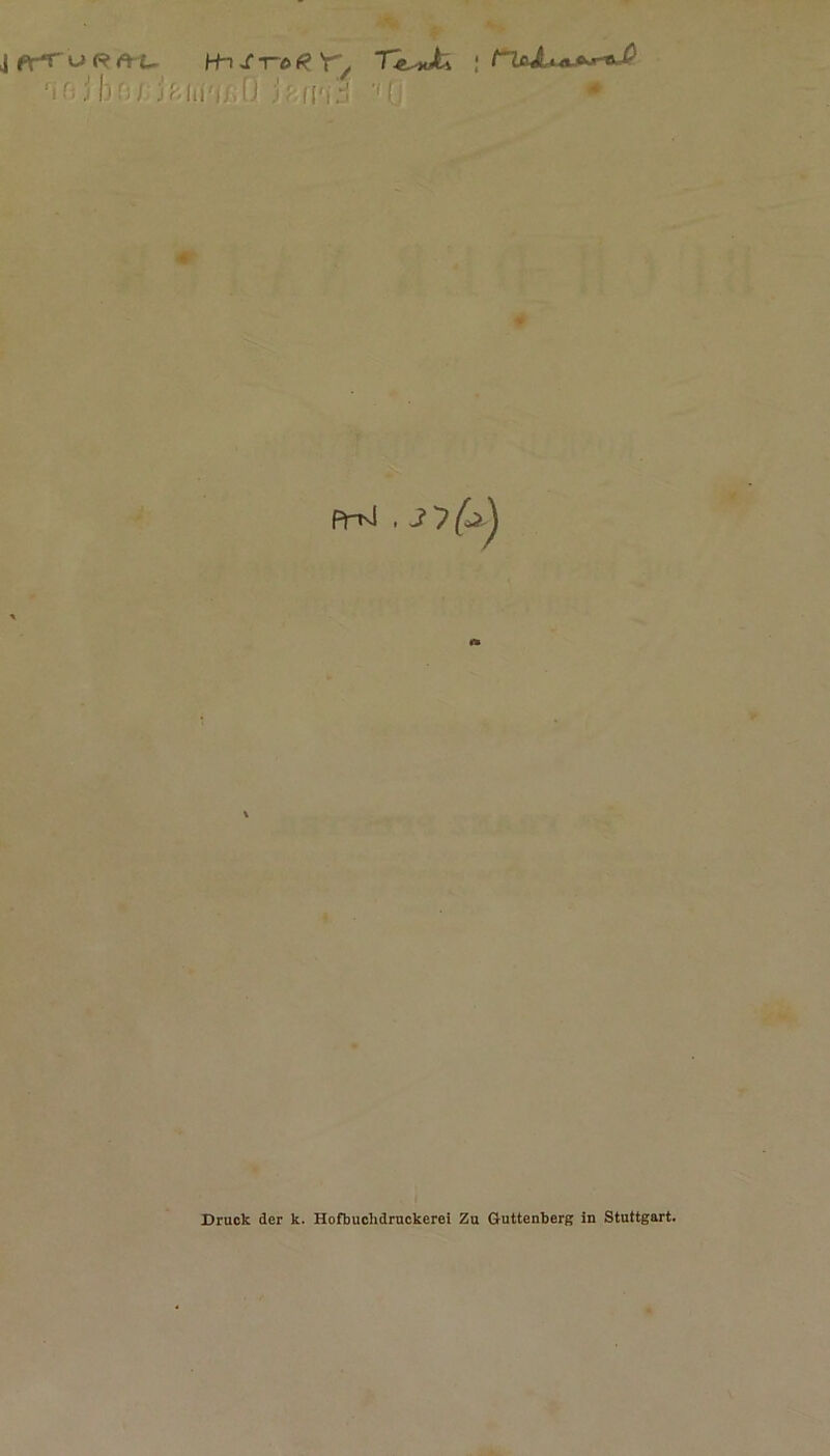 j ft-*r u RA i, Hi s to Y/ “Te^Ju ; ,riß j (30/; jßfii'i/.Ö jf.fj'id ''(J # Fr^J Druck der k. Hofbuchdruckerei Zu ßuttenberg in Stuttgart.