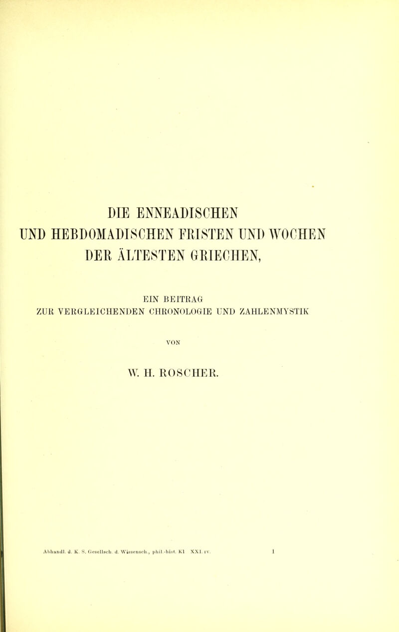 UND HEBDOMADISCHEN FRISTEN UND WOCHEN DER ÄLTESTEN GRIECHEN, EIN BEITRAG ZUR VERGLEICHENDEN CHRONOLOGIE UND ZAHLENMYSTIK VON W. H. ROSCHER.