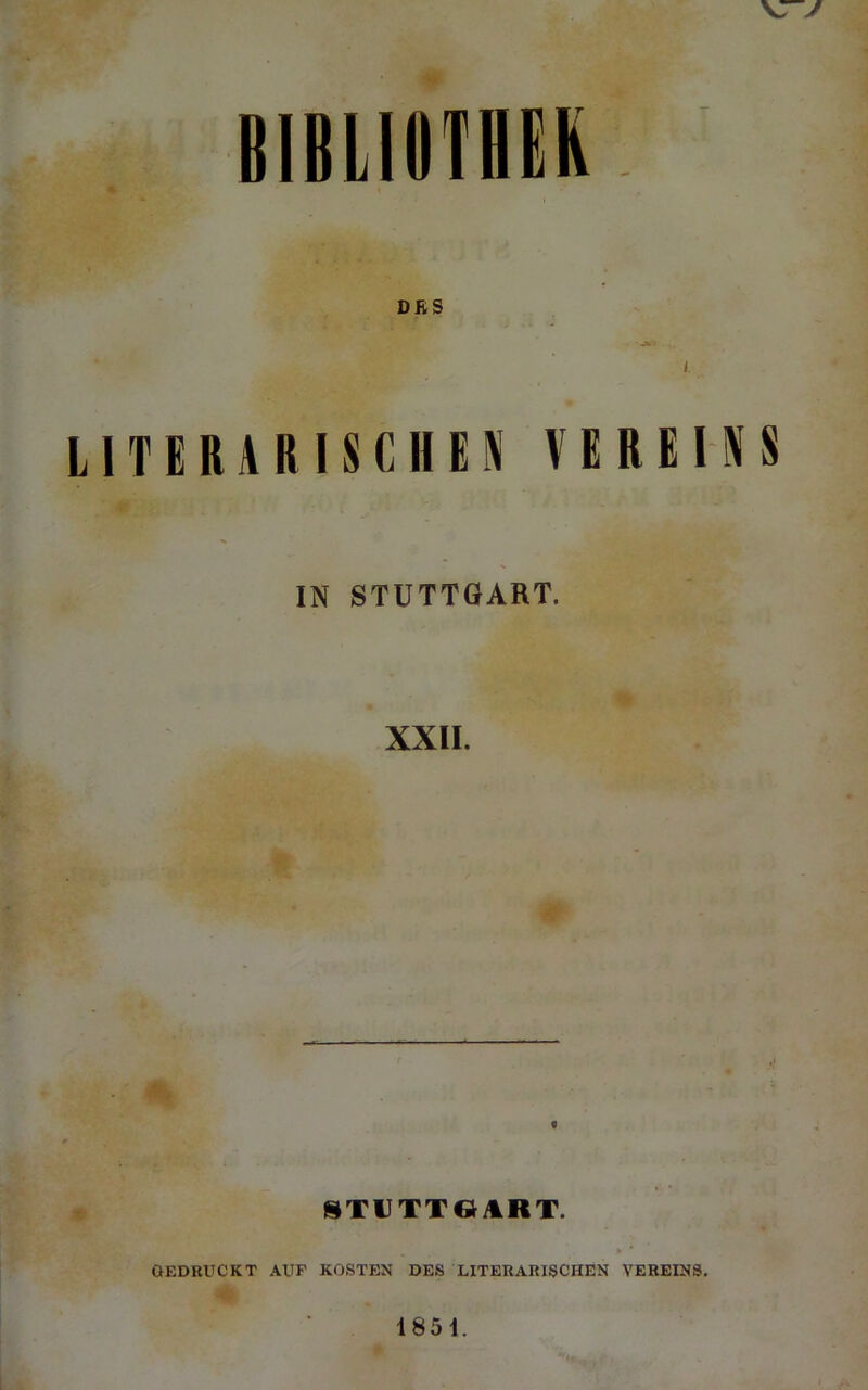 BIBimiHEK L1T E R A R IS C H E 5i VEREINS IN STUTTGART. XXII. t ISTlITTeitRT. OEDRUCKT AUF KOSTEN DES LITERARISCHEN VEREINS, 1851.