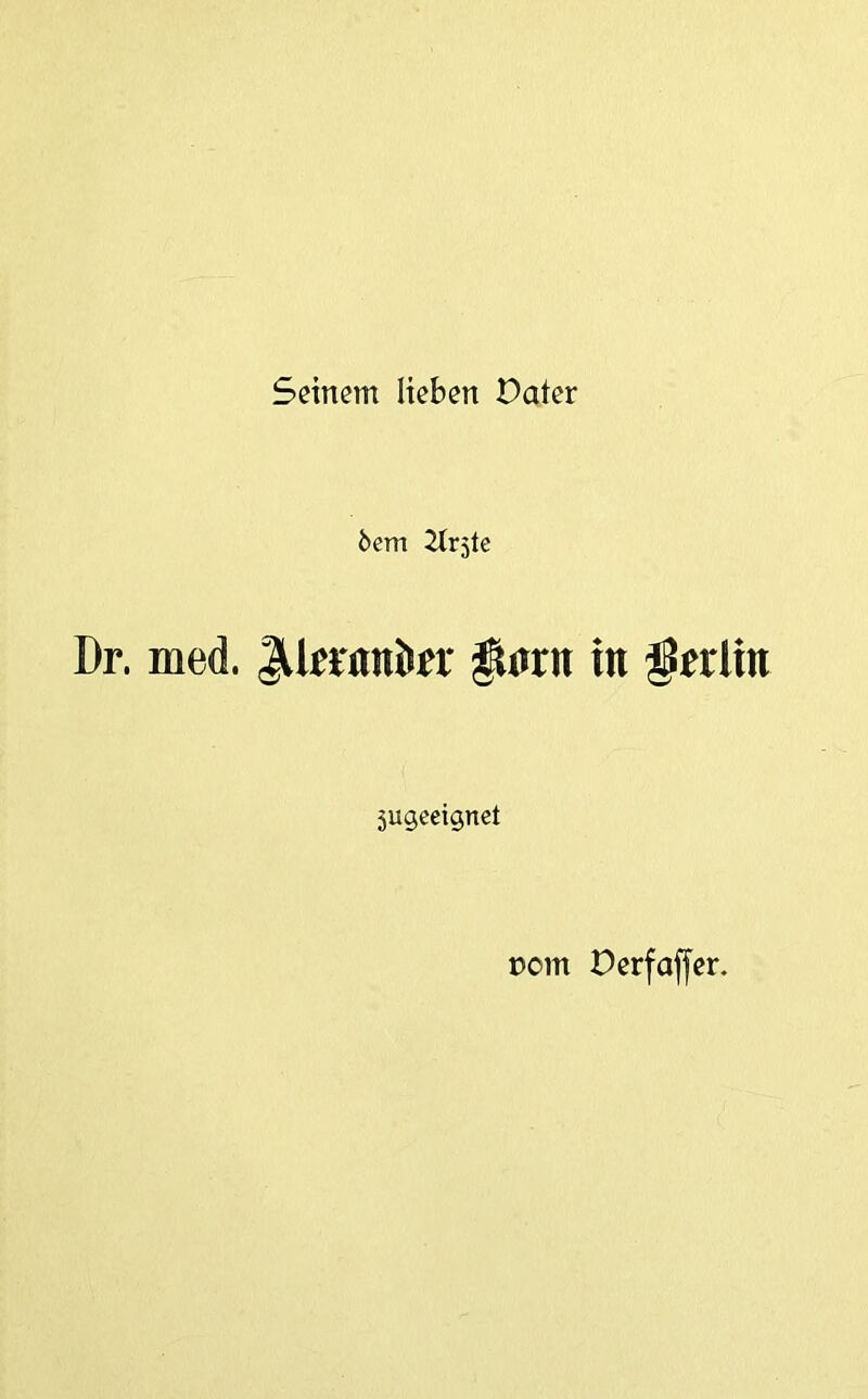 Seinem lieben Dater 6em Hrjte Dr. med. JUtranön' ^<trn in gtrlin 5ugeeignet t)om Oerfaffer.