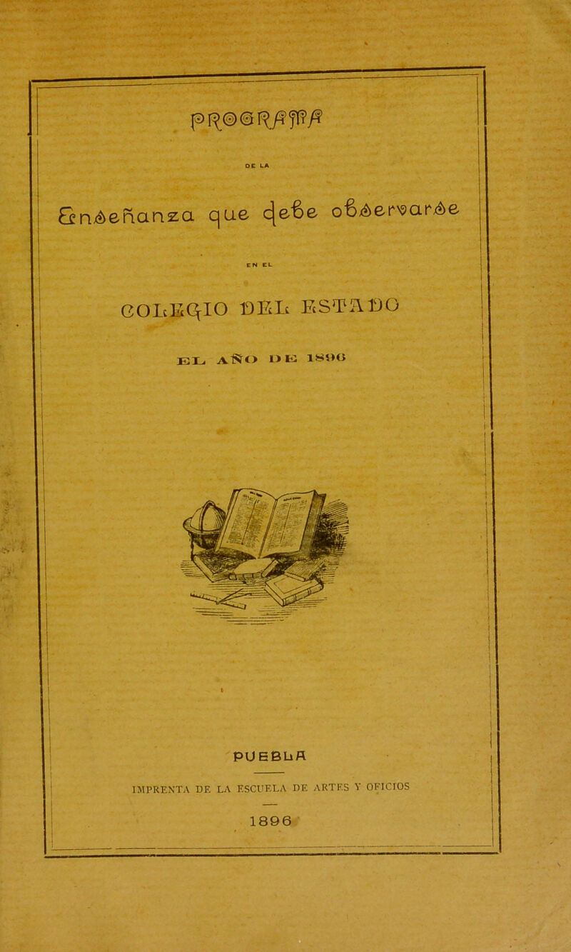 Gnéerianza que cje^Be o’S^er'sarAe EN EL COEEQIO 13Ele ESTE 130 EL AÑO I> E 1S¡)0 PUEBüfl IMPRENTA DE LA ESCUELA DE ARTES Y OFICIOS 1896