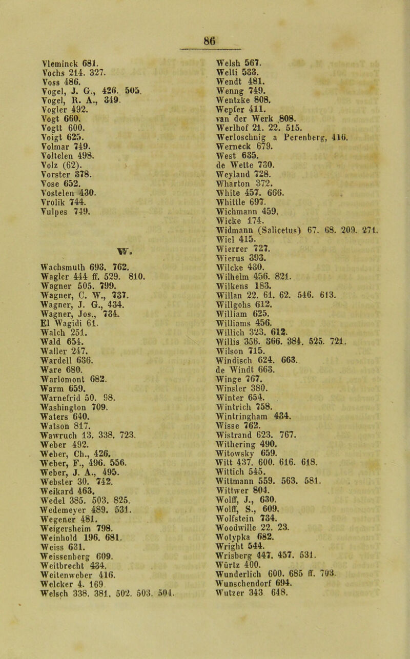 ΥΊβΐϊπηοΙί 681. Υοείιβ 214. 327. ν<)58 486. Υο^βΐ, 3. 0·, 426. 505. Υθ£6ΐ, Κ. Α., 349. Υο^Ιετ 492. νοεί 660. Υο§11 600. Υοΐ§1 625. νο1ιπ3Γ 749. νοίΐεΐεη 498. νοίζ (62). νοτδΙβΓ 378. νοδβ 652. νοβίεΐεη 430. Υγο1ϊΙ{ 744. Υυΐρβδ 749. ΥΥ, \ΥαεΙ)δηιυ11ι 693. 762. \Υ3£ΐ€Γ 444 ίΐ. 529. 810. ΛΥβεηβΓ 505. 799. ΛΥβ^ηβΓ, 0. Υν., 737. ΥΥ?»£ηει·, 9. Ο., 434. ΥΥβ^ηβΓ, Ιοδ., 734. Ε1 \Υ3£κϋ 61. ΥΥαΙεΙι 251. \Υ3ΐ(1 654. λνβΐίβι- 247. •ννβναβίΐ 636. ΥΥβΓβ 680. ΛΥβΓίοηιοηΙ 682. \Υ3πη 659. ΤΥβΓηβίιίίΙ 50. 98. ΥΥ3δ6ΐη§Ιοη 709. ΥΥβΙβΓδ 640. ΥΡβΐδοη 817. ΥΥ3\νηιο1ι 13. 338. 723. \ΥΛβΓ 492. ΥΥεβεν, Οΐι., 426. ΤΥβ&εΓ, Ε\, 496. 556. ΥΥεβει·, 3. Α., 495. ΥΥε&δΙεΓ 30. 742. ΤΥεΠοπΙ 463. ΛΥεΟεΙ 385. 503. 825. ΎΥειΙεπιεγεΓ 489. 531. ΥΥβςβηβΓ 481. ’νΥβΐυβΓδΙιοϊΐϊΐ 798. ΥΥβΐηΙιοΙά 196. 681. ΥΥεΐδδ 631. ΥΥεΐδδεηβεΓβ 609. \ΥβΐΙΙΐΓβοΙιΙ 434. \ΥοΐΙεη\νο6θΓ 416. ΥΥοΙοΚβΓ 4. 169 ΥΥοΙβοΗ 338. 381. 502. 503. 504. \Υβ1δ1ι 567. ΥΥεΙΙΐ 533. λΥεηόΙΙ 481. ΥΥβηη£ 749. ΥΥβηΙζΙίβ 808. ΥΥβρίβΓ 411. ν3η ΟεΓ ΛΥ©γΙε ,808. ΛΥβίΊΙιοΓ 21. 22. 515. ΥΥβΓίοδοΙιηϊ^ 3 ΡεΓεηΙ>εΓ£, 416. ΥΥεπιεεΙί 679. \ΥβδΙ 635. άβ ΛΥβΙΙβ 730. ΥΥβ^ίβιΐίΐ 728. ΥΥ1ΐ3Γΐοη 372. ΥΥΙιϊΙβ 457. 666. ΛΥΙήΙΙΙε 697. ΎΥϊεΙιιηβηη 459. ΛΥΐοΙϋβ 174. ΤΥΐάιηβηη (δδΐΐεείυδ) 67. 68. 209. 271. ΥΥΐεΙ 415. ΥΥΐειτεΓ 727. ΥΥίεπίδ 393. λΥΠεΙίβ 430. ΛΥϊ16ε1ιη 456. 821. ΥΥίΙΙίεηδ 183. ΥΥϊΙΙβη 22. 61. 62. 546. 613. ΥΥΪ1ΐ£θ1ΐδ 612. ΥΥϊ11ί3ΐη 625. ΥΥϊ11Ϊ3ΐΏδ 456. ΥΥ ϋΐΐεΐι 323. 612. ΥΥϋΙίδ 356. 366. 384. 525. 721. ΊΥίΙδοη 715. ΥΥΐηάΐδεΙι 624. 663. 6ε ΥΥΐηάΙ 663. \νΐη§β 767. ΛΥϊηδΙβΓ 380. ΥΥΐηΙβΓ 654. ΥΥίηΙπεΙι 758. ΥΥίηΙπη§1ΐ3ΐη 434. λΥΐδδβ 762. ΥΥίδΙηπιΙ 623. 767. ΥΥχΙΙιεΓΪη^ 490. ΛΥϊΙοννδΙίγ 659. ΥΥΗΙ 437. 600. 616. 618. ΥΥϊΙϋοΙι 545. ΥΥϊΙΙηηβηη 559. 563. 581. ΥΥίΙΙχνεΓ 804. ΥνοI(Υ, 1., 630. ΥΥοΙΠΓ, 8., 609. λΥοΙΓδΙείη 734. ΛΥοοάννϊΙΙε 22. 23. ΥΥοψρΙο «82. ΥΥγι^Ιι! 544. ΥΥπδΙ)εΓ£ 447. 457. 531. ΥΥϋτΙζ 400. ΥΥυηάβΓίίοΙ» 600. 685 ίϊ. 703. νΥαηβεΙιεηίΙοΐ’Γ 694. ΙΥηΙζεΓ 343 648.