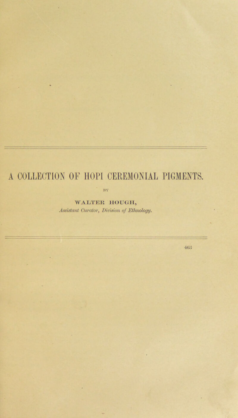 A COLLECTION OF HOPI CEREMONIAL PIGMENTS. BY WAXiTEIl HOUGH, Assistant Curator, Division of Ethnology.