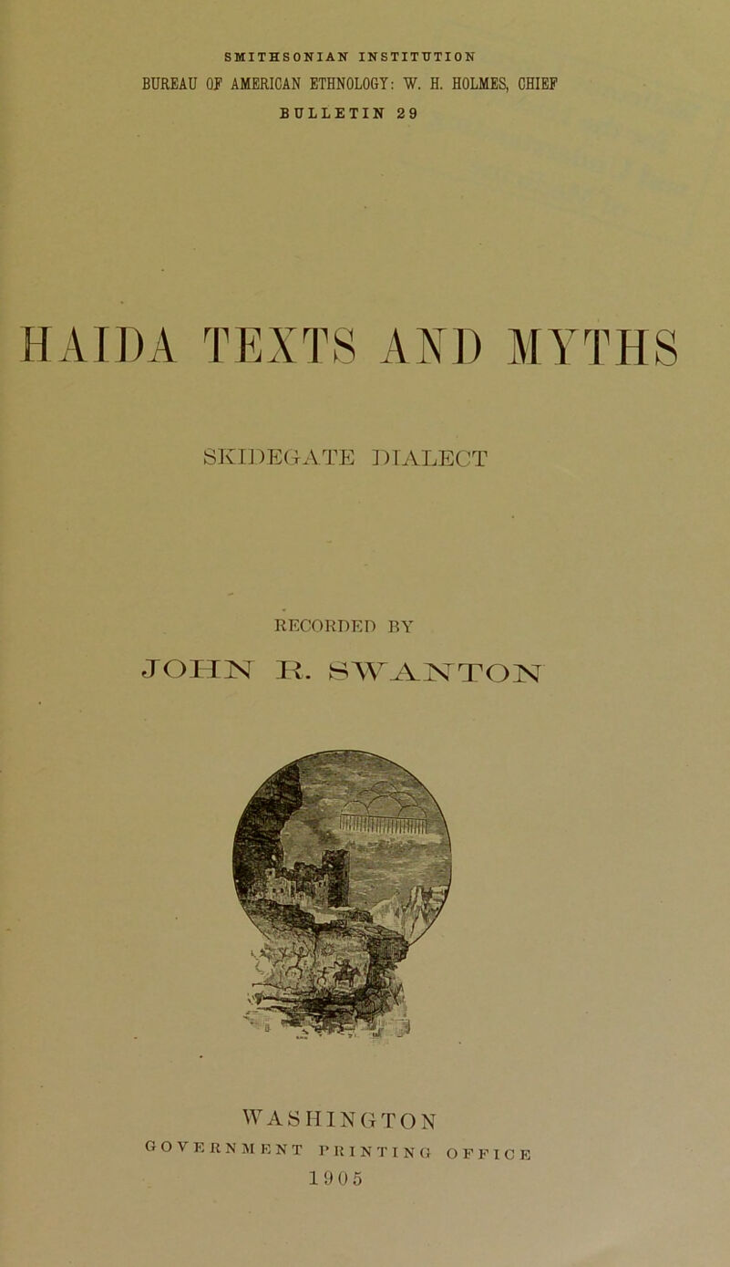 SMITHSONIAN INSTITUTION BUREAU OF AMERICAN ETHNOLOGY: W. H. HOLMES, CHIEF BULLETIN 29 HAT DA TEXTS AXD MYTHS sku^egatp: ]:>talect RECORDED BY JOHN K. SAV^VNTON WASHINGTON G O V E R N AI K N T I’ U I N T I N G OFFICE 19 05