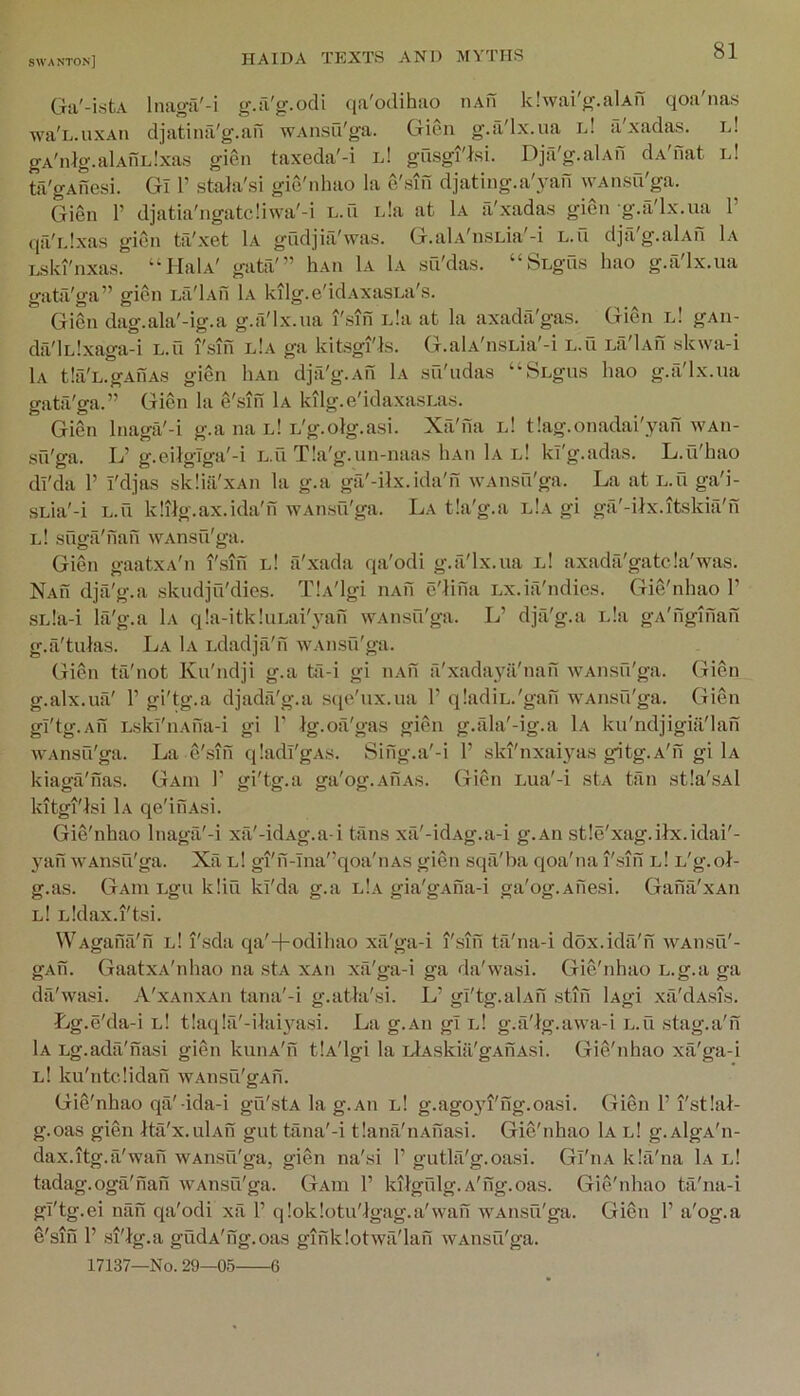 Ga'-isfcA InagiT'-i g.a'g.odi qa'odihao iiAn klwai'g.alAu qoa'nas wa'L.uxAn djatina'g.an wAnsu'ga. Gioii g.a'lx.iia id a xadas. id gA'nlg.alAnL.'xas gien taxeda'-i l! gusgi'lsi. Djti'g.alAn cLdnat id ta'gAiiesi. Gl 1’ stahi'si gio'nhao la e'sin djating.a'yaH wAnsu'ga. Gien 1’ djatia'ngatc!iwa'-i l.u ida at Ia a'xadas gien g.a'lx.ua V qfi'idxas giC'n til'xet 1a gudjia'was. G.al.v'nsLia'-i L.u dja'g.alAn L\ Lski'nxas. “IlaU' gata'” liAn 1a 1a su'das. “SLgus hao g.a'lx.ua gata'ga” gien La'Lvn 1a kilg.e'idAxasLa's. Gien dag.ala'-ig.a g.a'lx.ua I'sin ida at la axada'gas. Gien l! gAii- da'lLlxaga-i l.u I'sm l!a ga kitsgi'ts. G.alA'nsLia'-i l.u lu'Iau skwa-i 1a tlii'L.gAnA.s gien liAn dja'g.An 1a su'udas “SLgus hao g.a'lx.ua gata'ga.” Gien la e'siii 1a kilg.e'idaxa.sLas. Gien Inaga'-i g.a na id L'g.olg.asi. Xa'na id tlag.onadai'yan WAii- sil'ga. Id g.eilgiga'-i L.u Tla'g.un-naas liAii 1a l! kl'g.adas. L.Ci'hao di'da 1’ i'djas skhil'xAn la g.a ga'-ilx.ida'h wAiisu'ga. La at l.u ga'i- sida'-i L.u klilg.ax.ida'n wAnsu'ga. La tla'g.a l!a gi ga'-itx.itskia'n id suga'nan WAnsu'ga. Gien gaatxA'n I'sin id a'xada qa'odi g.a'lx.ua id axada'gatcla'was. NAn dja'g.a skudju'dies. TlA'lgi nAn e'tina Lx.ifi'ndies. Gie'nhao 1’ sida-i la'g.a Lv q!a-itk!uLai'3’an wAnsu'ga. L’ dja'g.a ida gA'nginan g.fi'tulas. La 1a Ldadja'n wAnsil'ga. Gien ta'not Ku'ndji g.a ta-i gi iLvn a'xadaya'nah WAiisil'ga. Gien g.alx.UiV r gi'tg.a djada'g.a scie'ux.ua 1’ qladiL.'gan wAusfi'ga. Gien gi'tg.An Lskl'nAfia-i gi V tg.oii'gas gien g.ala'-ig.a 1a ku'ndjigifi'lan WAnsu'ga. La e'sifi qladl'gAS. Sifig.a'-i 1’ ski'nxaiyas gitg.A'n gi 1a kiaga'has. Gaui 1’ gi'tg.a ga'og.AUAS. Gien Lua'-i stA tiin stla'sAl kitgi'lsi 1a qe'inAsi. Gie'nhao Inagil'-i xa'-idAg.a-i tilns xii'-idAg.a-i g.An stle'xag.ilx.idai'- 3'an WAnsu'ga. Xa l! gi'n-Ina'’qoa'nAs gien sqii'ba qoa'na i'.sin l! L'g.ol- g.as. Gaiu Lgu kliu kl'da g.a l!a gia'gAna-i ga'og.Anesi. Ganfi'xAii l! Lldax.i'tsi. WAgana'n l! I'sda qa'+odihao xii'ga-i i'.sin tii'na-i dox.ida'h wAnsii'- gAh. GaatxA'nhao na stA xAn xa'ga-i ga da'wasi. Gie'nhao L.g.a ga da'wasi. A'xaiixah tana'-i g.athi'si. L’ gl'tg.alAn stifi lAgi xa'dAsis. Lg.e'da-i l! tlaqlfi'-iJai^'^asi. La g.An gl l! g.ii'lg.awa-i l.u stag.a'n 1a Lg.adil'nasi gien kuiiA'n tlA'lgi la idAskiii'gAnAsi. Gie'nhao xa'ga-i l! ku'ntcdidan wAnsu'gAn. Gie'nhao qa'-ida-i gu'stA la g.An l! g.ag03u'ng.oasi. Gien F I'stlal- g.oas gien Itu'x.ulAn gut tiina'-i tlana'iiAfiasi. Gie'nhao 1a l! g.AlgA'n- dax.itg.a'wan WAnsu'ga, gien na'si F gutla'g.oasi. GI'ha kla'na 1a l! tadag.oga'nan WAnsu'ga. Gaui F kitgfdg. A'ng.oas. Gie'nhao tii'na-i gl'tg.ei nan qa'odi xil F qloklotu'igag.a'wan w'Ansu'ga. Gien F a'og.a e'sifi F si'ig.a gudA'fig.oas gifiklotwfi'lafi wAnsii'ga. 17137—No. 29—05 6