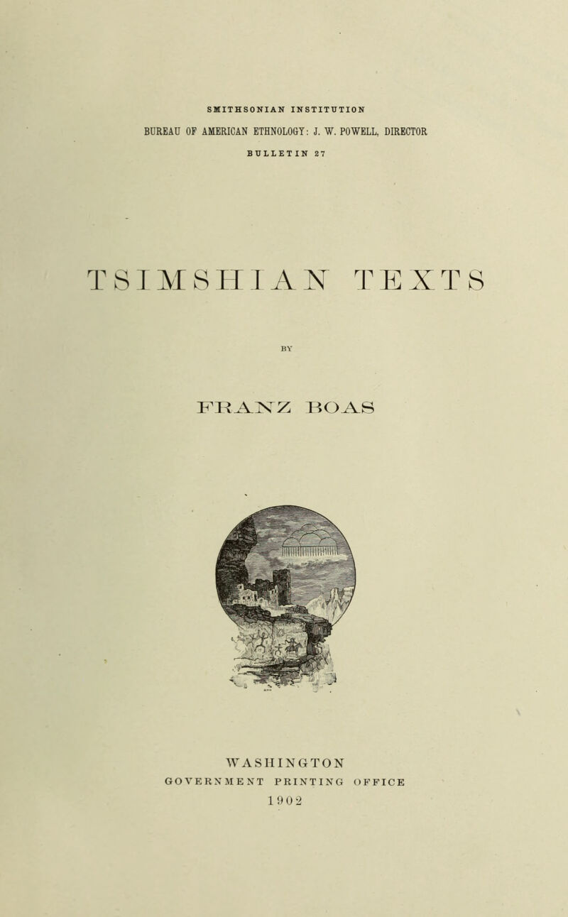 SMITHSONIAN INSTITUTION BUREAU OF AMERICAN ETHNOLOGY: J. W. POWELL, DIRECTOR BULLETIN 27 T S I M S IT I A A ^1^ E X T S I^OAS WASHINGTON GOVERNMENT PRINTING OFFICE