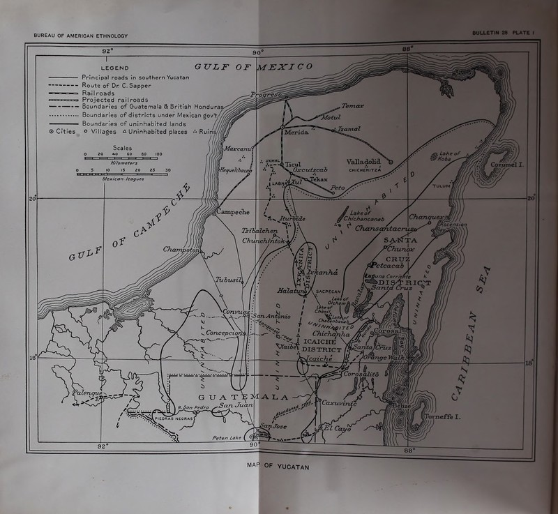 LEGEND QrlJL. Principal roads in southern Yucatan Route of Dr C. Sapper Rail roads Projected railroads Boundaries of Guatemala & British Honduras Boundaries of districts under Mexican govt/ Boundaries of uninhabited lands // o Villages A Uninhabited places Ruins/vj Scales p, Lake of 'Koba^— Valladolid. Kilometers Wec/uelchacat Mexican leagues #/ Lake of yf . ’Chichartcanab / '■ ^ Chansantacrui Iturbide Tzibalchen t Chunchintoh-k Champotoj \7ubusil1 itrtoA sacpecan / V \ Lake of • \ O/chem). I Äf 11 / 0 l 'V*»\biTL a Chichanhc l ICAICHE \ \ DISTRICT h > an Antonio Tcaiche B.Son Pedro Purneffe I. Saw-Jose Peten Lake MAP OF YUCATAN