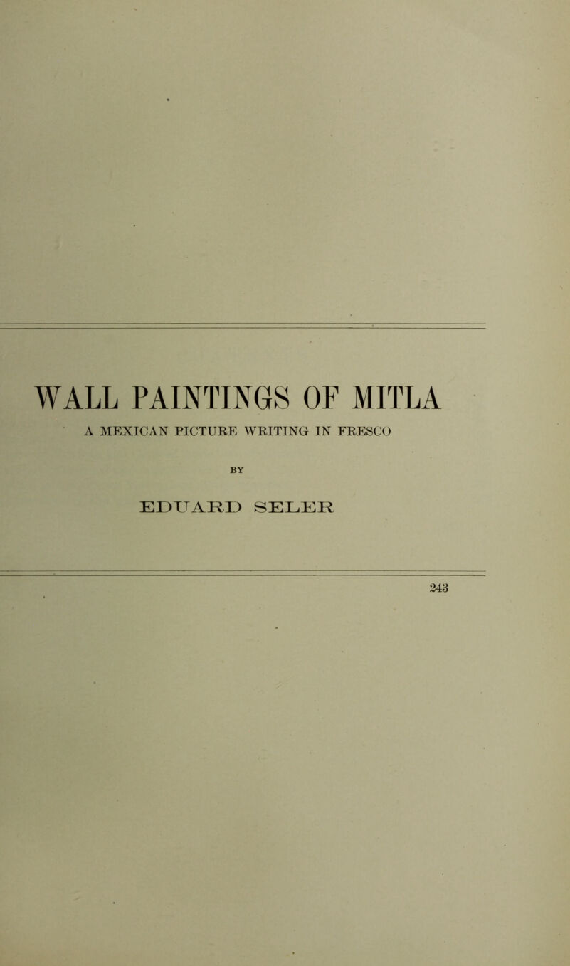 WALL PAINTINGS OF MITLA A MEXICAN PICTURE WRITING IN FRESCO EDUARD SELER,