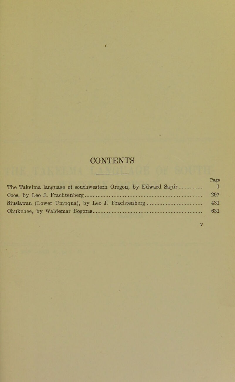 CONTENTS Page The Takelma language of southweetem Oregon, by Edward Sapir 1 Coos, by Leo J. Frachtenberg 297 Siuslawan (Lower Umpqua), by Leo J. Frachtenberg 431 Chukchee, by Waldemar Bogoras 631