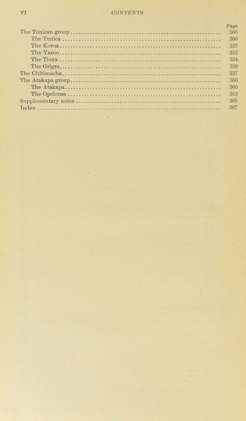 Page The Tunican group 306 The Tunica 306 The Koroa 327 The Yazoo 332 The Tioux 334 The Grigra 336 The Chitimacha 337 The Atakapa group 360 The Atakapa 360 The Opelousa 363 Supplementary notes 365 Index 367