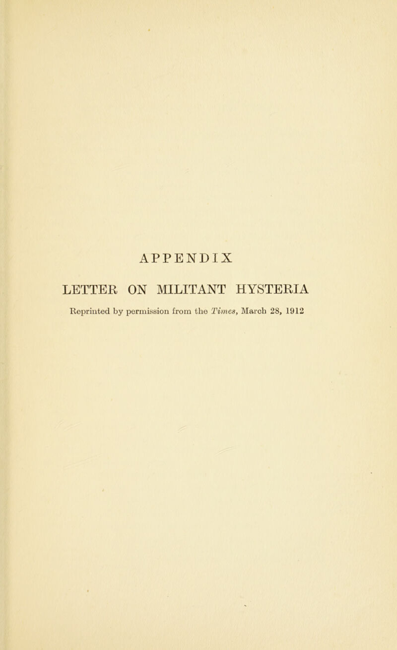 APPENDIX LETTER ON MILITANT HYSTERIA Reprinted by permission from the Times, March 28, 1912