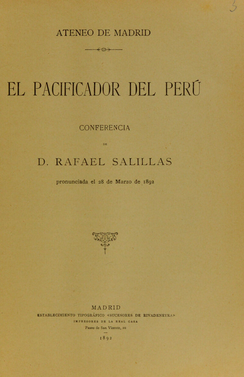 ATENEO DE MADRID EL PACIFICADOR DEL PERO CONFERENCIA D. RAFAEL SALILLAS pronunciada el 28 de Marzo de 1892 MADRID ESTABLECIMIENTO TIPOGRÁFICO «SUCESORES DE RIVADENEYRA» IMPRESORES DE LA REAL CASA Paseo de San Vicente, 20 1892