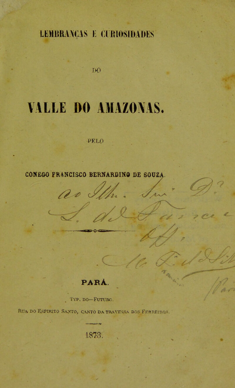 LEMBItV^pS i: aRUKSfOADlíS r>o PELO CONECK) FRANCISCO BERNARDIIiO DE SOUZA. Rr.'.*k DO E>>PiiUTO Sa>‘to, Q.\íiTO DA Tn.\vEs,s,^ Da? FEnnrinoí?. 1.87-3. ■V