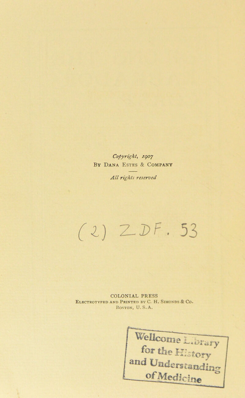 Copyright, igoy By Dana Estes & Company All rights reserved [1] Z^DF. 53 COLONIAL PRESS Electrotvped and Printed by C. H. Simonds & Co. Poston, U.S.A.