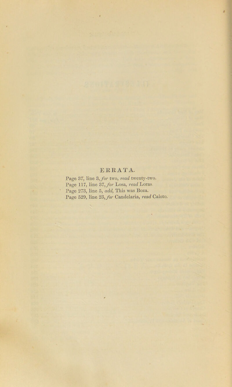 ERRATA. Page 37, line 3,_/or two, read Uveuty-two. Page 117, line 2>l,for Losa, reaJ Loras. Page 273, line 5, add, This was Boza. Page 529, line 23, for Candelaria, read Caloto.