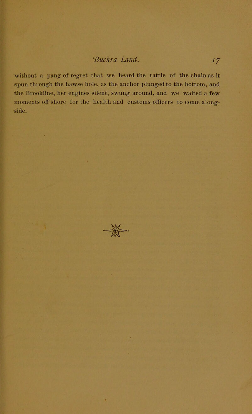 without a pang of regret that we heard the rattle of the chain as it spun through the hawse hole, as the anchor plunged to the bottom, and the Brookline, her engines silent, swung around, and we waited a few moments oft’ shore for the health and customs officers to come along- side.