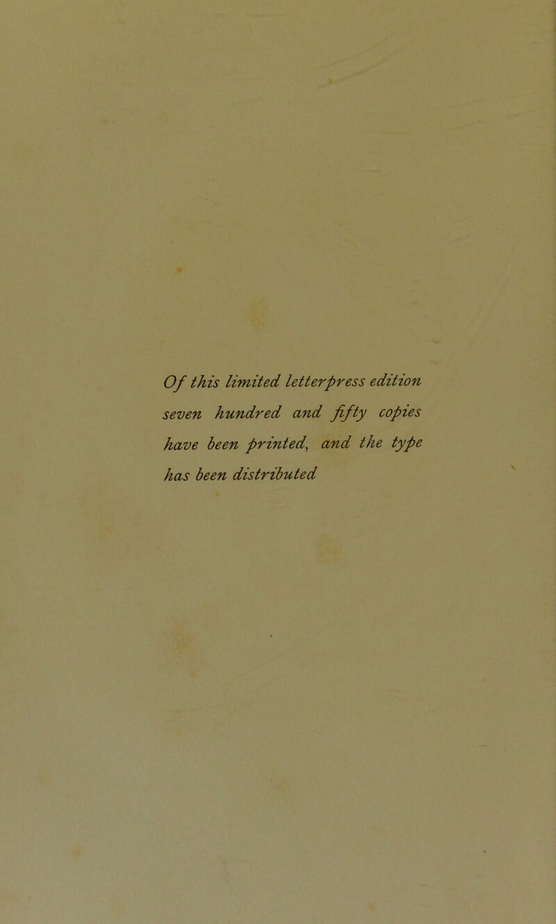 Of this limited letterpress edition seven hundred and fifty copies have been printed, and the type has been distributed