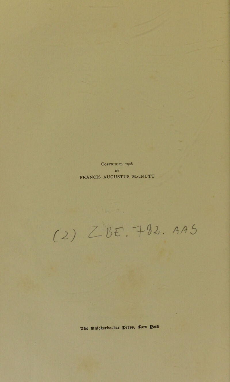 Copyright, 1908 BY FRANCIS AUGUSTUS MacNUTT (¿) Ube 'fcnícfeerboclier prees, flew fiotfe