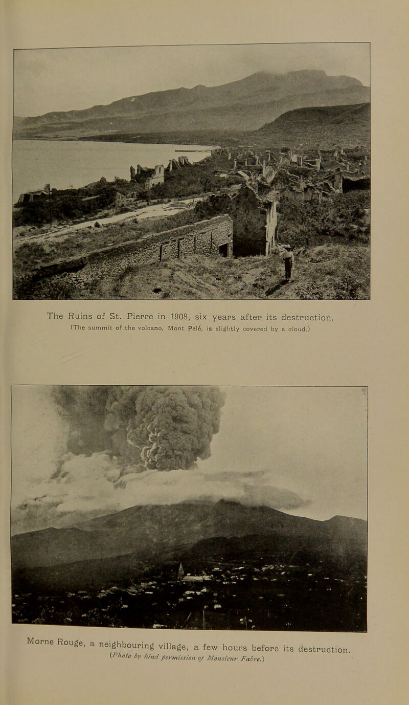 The Ruins of St. Pierre in 1908, six years after its destruction. (The summit of the volcano, Mont Pele, is slightly covered by a cioud.) orne Rouge, a neighbouring village, a few hours before its destruction. (Photo by kind permission oj Monsieur Fabre.)