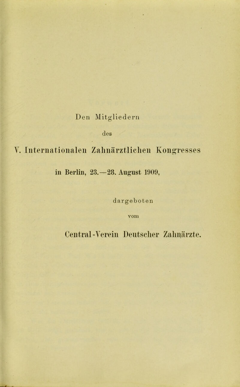 Den Mitgliedern des Y. Internationalen Zahnärztlichen Kongresses in Berlin, 28.—28. August 1909, dargeboten vom Central-Verein Deutscher Zahnärzte.