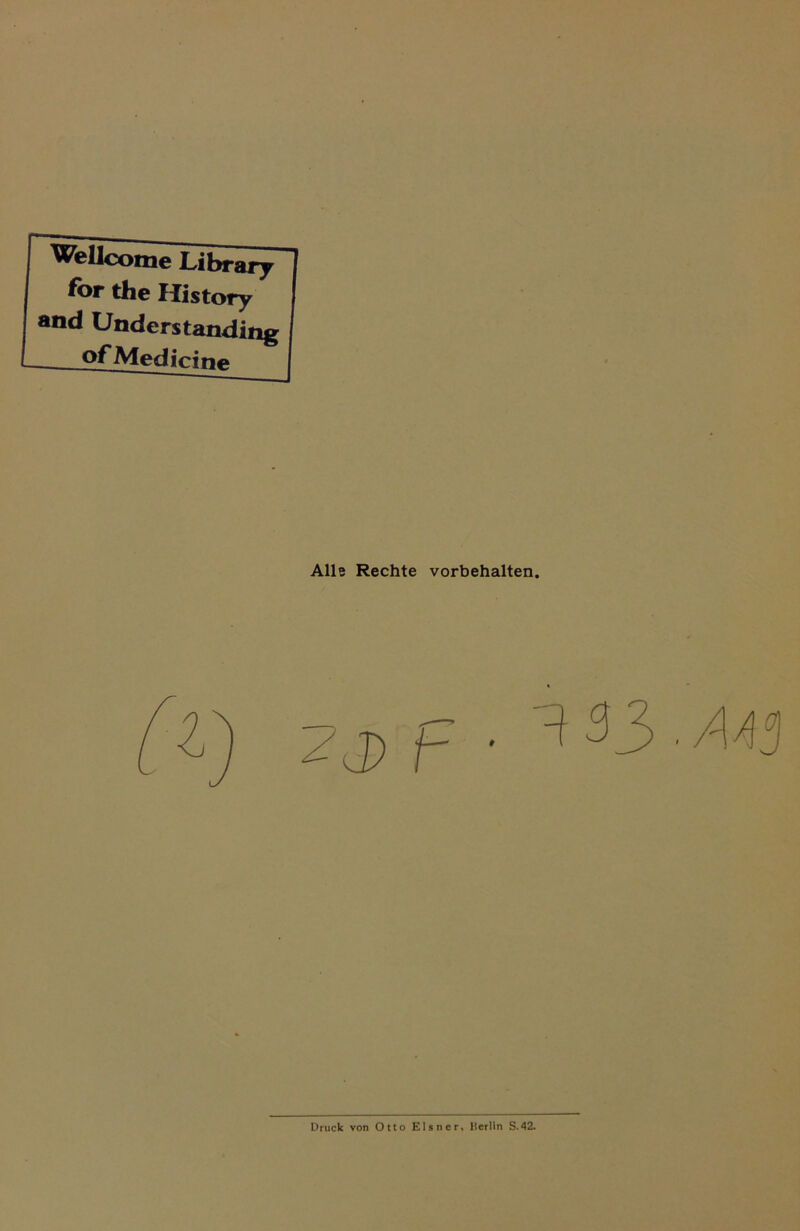 Wellcome Library for the History and Understanditig — o^Med i eine Alle Rechte Vorbehalten. Druck von Otto Elsner, lterlin S.42.