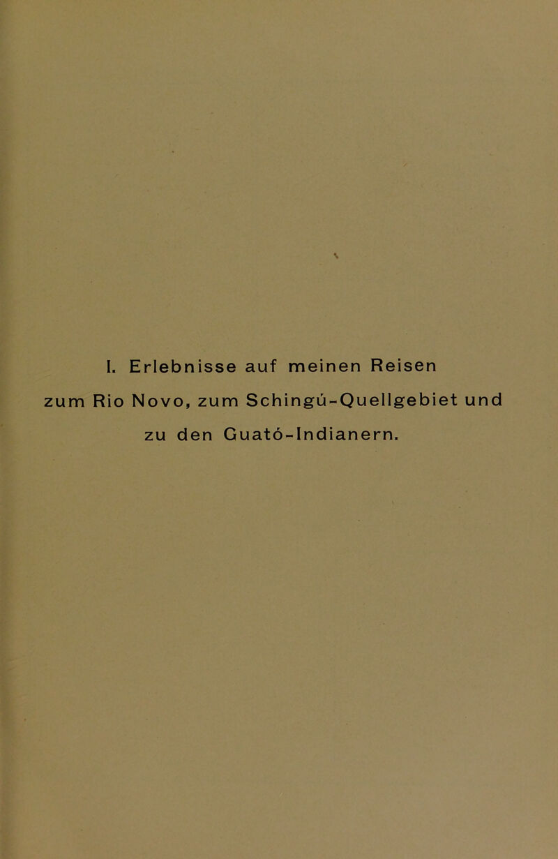 \ I. Erlebnisse auf meinen Reisen zum Rio Novo, zum Schingü-Quellgebiet und zu den Guatö-Indianern.