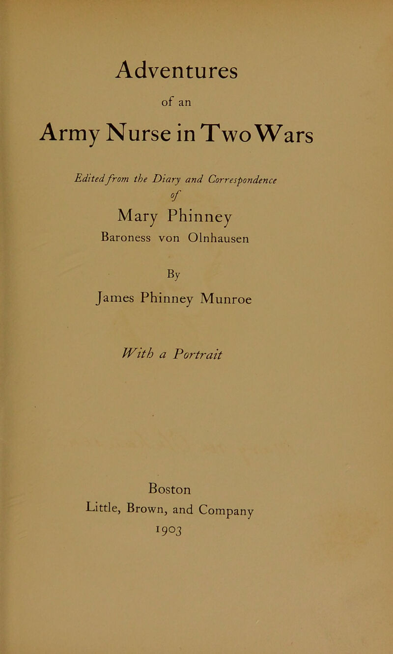 of an Army Nurse in Two Wars Editedfrom the Diary and Correspondence Mary Phinney Baroness von Olnhausen By James Phinney Munroe With a Portrait Boston Little, Brown, and Company 19 03