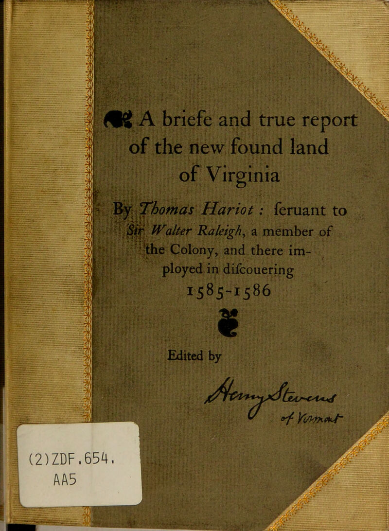 of the new found land of Virginia By Thomas Hariot; feruant i Walter Raleigh, a member of ‘the Colony, and there im- ployed in diicouering 1585-1586 Edited by