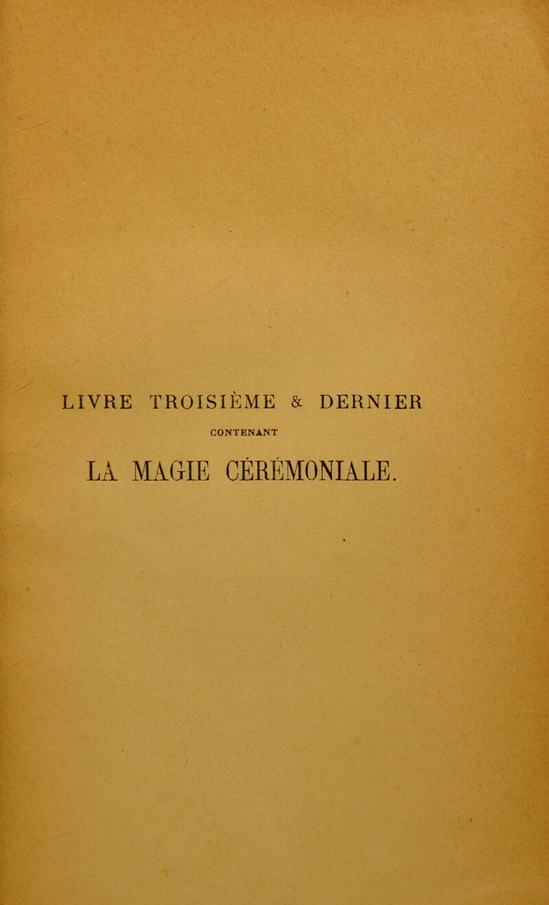 LIVRE TROISIÈME & DERNIER CONTENANT LA MAGIE CÉRÉMONIALE.