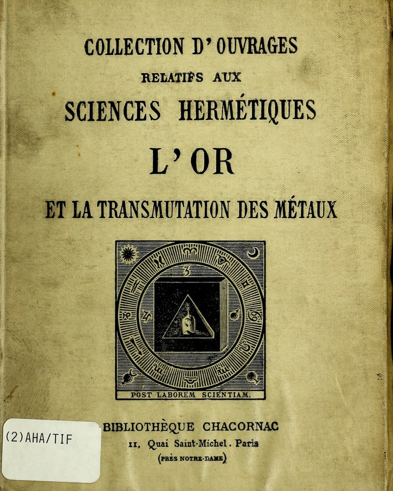 COUECTION D’OBVRAGES RELATIFS A1EC SCIENCES HERMÉTIQUES L’OR ET lA TRANSflüTATION DES MÉTAUX (2)AHA/TIF BIBLIOTHEQUE CHACORNAC II, Q.uai Saint-Michel. Paii» (près NOTRS-milB}