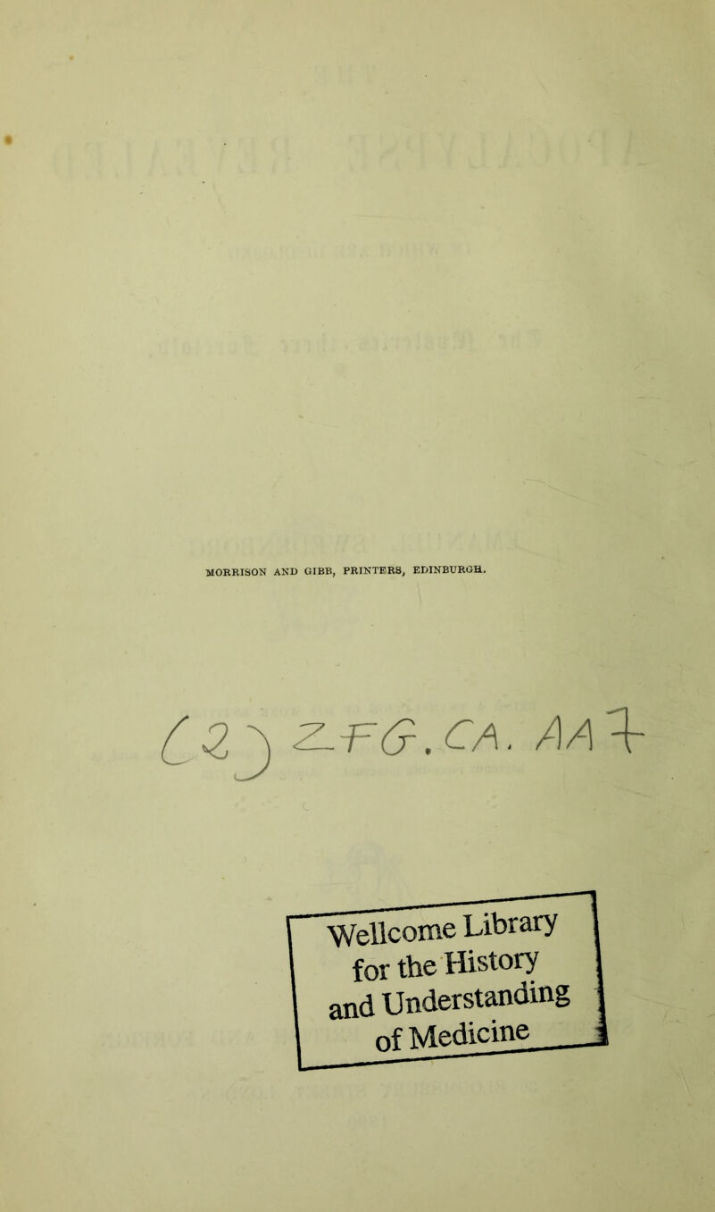 MORRISON AND GIBB, PRINTERS, EDINBURGH, Z.f(9XA. AA^ ■Wellcome Library for the History and Understanding of Medicine