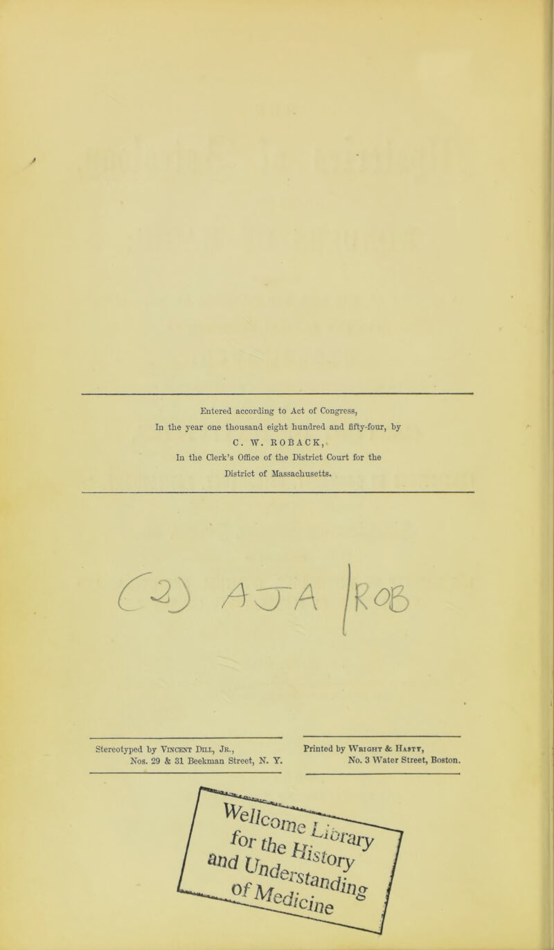 Entered according to Act of Congress, In the year one thousand eight hundred and fifty-four, by C. W. ROBACK,. In the Clerk’s Office of the District Court for the District of Massachusetts. /4 vj A 1R stereotyped by Vincext Dill, Jr., Nos. 29 & 31 Bceknmn Street, N. Y. Printed by Whioht & Hastt, No. 3 Water Street, Boston.