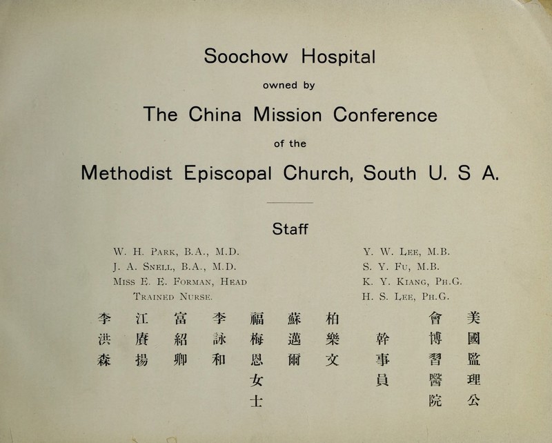 Sta巧 W. H. Park, B.A., M.D. J. A. Snell, B.A., M.D. Miss E. E. Forman, Head Trained Nurse. Y. W. Lee, M.B. S. Y. Fu, M.B. K. Y. Kiang, Ph.G. H. S. Lk巨，Ph.G. 會美 幹 博 國 事 習 監 員 醫 理 院 公 Soochow Hosp化al owned by The China Mission Conference of the Methodist Episcopal Church, SoiHih U. S A. 相樂文 蘇邁爾 福梅恩女壬 李詠和 富紹卿 江虜揚 李洪森 广