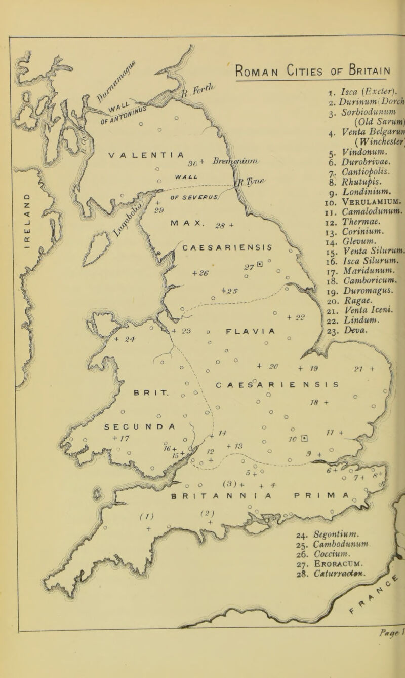 P^qe / 1. I sea (Exeter). 2. Durinum\Dorch 3. Sorbiodunum (Old Sarum) 4. Venta Bdgarun (Winchester] 5. Vindonum. 6. Durobrivae. 7. Cantiopolis. 8. Rhutupis. g. Londinium. 10. Verulamium. 11. Catnalodunum. 12. Thermae. 13. Corinium. 14. Glevum. 15. Venta Silurum. 16. I sea Silurum. 17. Maridununt. 18. Camboricum. 19. Duromagus. 20. Ragae. 21. Venta Iceni. 22. Lindum. 23. Deva. 24. Segonttum. 25. Cambodunum 26. Coccium. 27. Eroracum. 28. Caturraciqn.