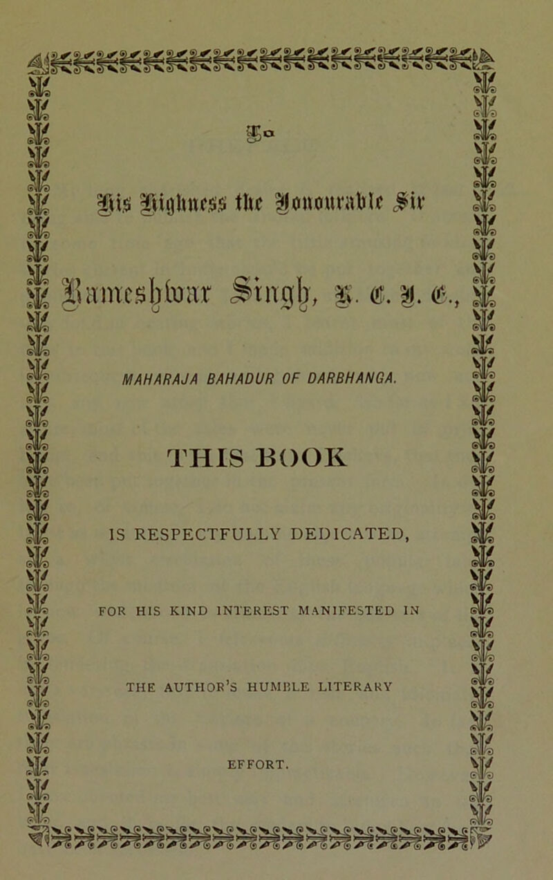 Ills IjiiijluKSiis tlif ^onourablf ^iv |5aincsblvmt Srn^b, (ff. (^., MAHARAJA BAHADUR OF DARBHANGA. THIS BOOK IS RESPECTFULLY DEDICATED, FOR HIS KIND INTEREST MANIFESTED IN THE AUTHOR S HUMRLE LITERARY m. Mi Mi Mi Mi Mi Mi Mi Mi Mi Mi Mi Mi Mi Mi w