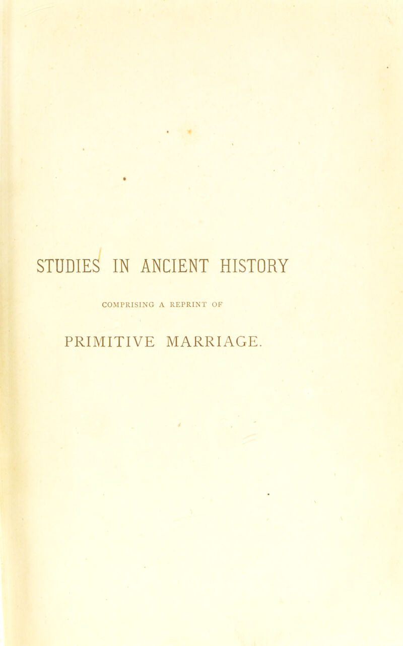 STUDIES IN ANCIENT HISTORY COMPRISING A REPRINT OF PRIMITIVE MARRIAGE.