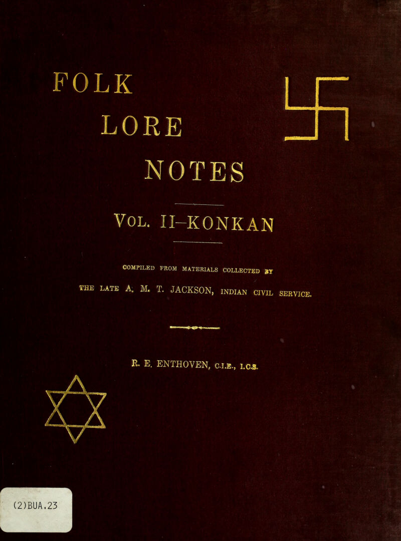 Vol, II-KONKAN COMPILED PROM MATERIALS COLLECTED late A;. M. T. JACKSON, INDIAN CIVIL SERVICE. ——Ml & E. ENTHOVEN, i.c.s. (2)BUA.23