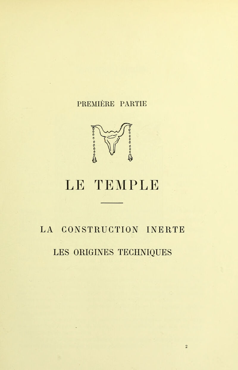 PREMIÈRE PARTIE LE TEMPLE LA CONSTRUCTION INERTE LES ORIGINES TECHNIQUES