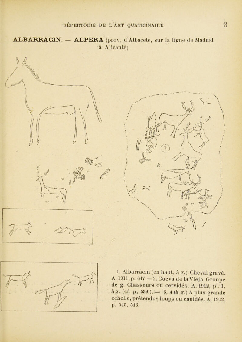 •V ALBARRACIN. — ALPERA (prov. d’Albacete, sur la ligne de Madrid à Alicantô) 1. Albarracin (en haut, à g.)* Cheval gravé. A. 1911, p. 617.— 2. Cueva de la Vieja. Groupe de g. Chasseurs ou cervidés. A. 1912, pl. 1, à g. (cf. p. 539.). — 3, 4 (à g.) A plus grande échelle, prétendus loups ou canidés. A. 1912,