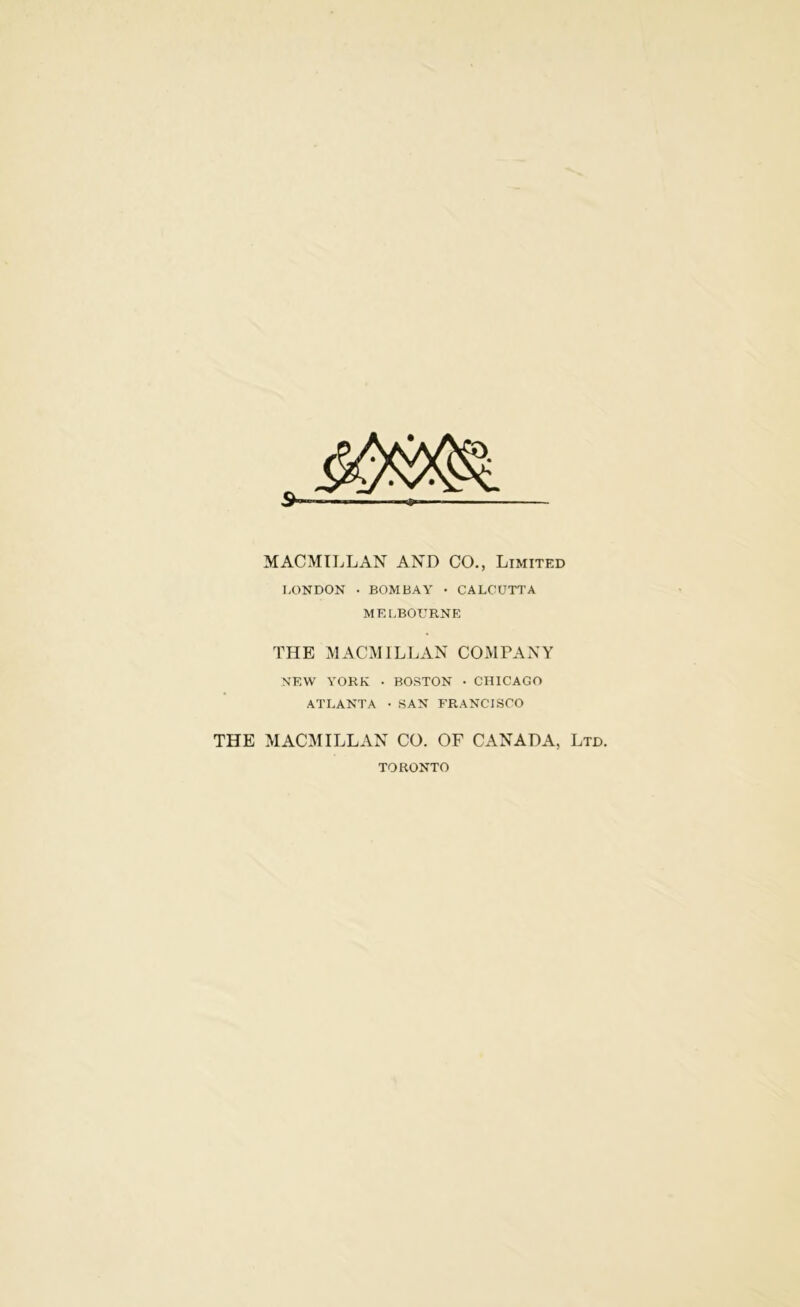 MACMILLAN AND CO., Limited LONDON . BOMBAY • CALCUTTA MELBOURNE THE MACMILLAN COMPANY NEW YORK • BOSTON • CHICAGO ATLANTA ■ SAN FRANCISCO THE MACMILLAN CO. OF CANADA, Ltd. TORONTO