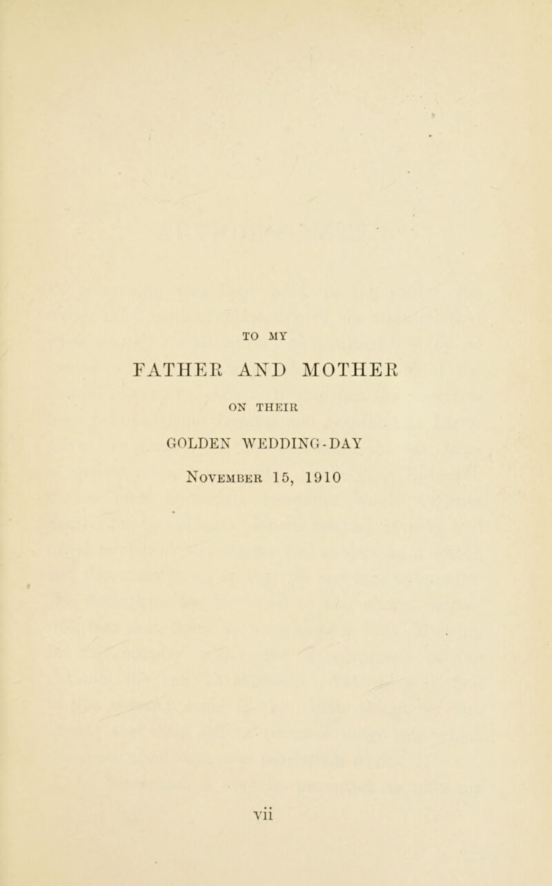 TO MY FATHER AND MOTHER ON THEIR GOLDEN WEDDING-DAY November 15, 1910 Vll