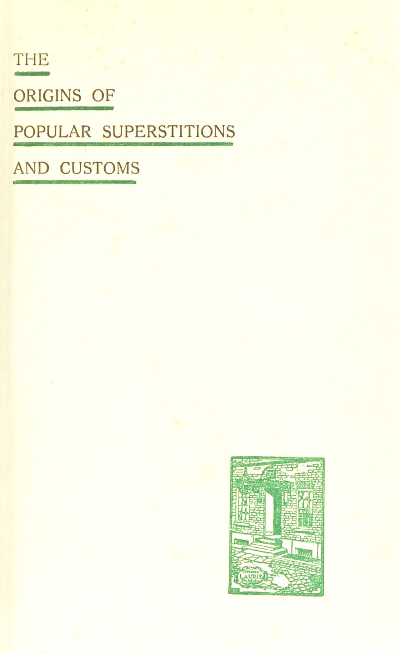 THE ORIGINS OF POPULAR SUPERSTITIONS AND CUSTOMS