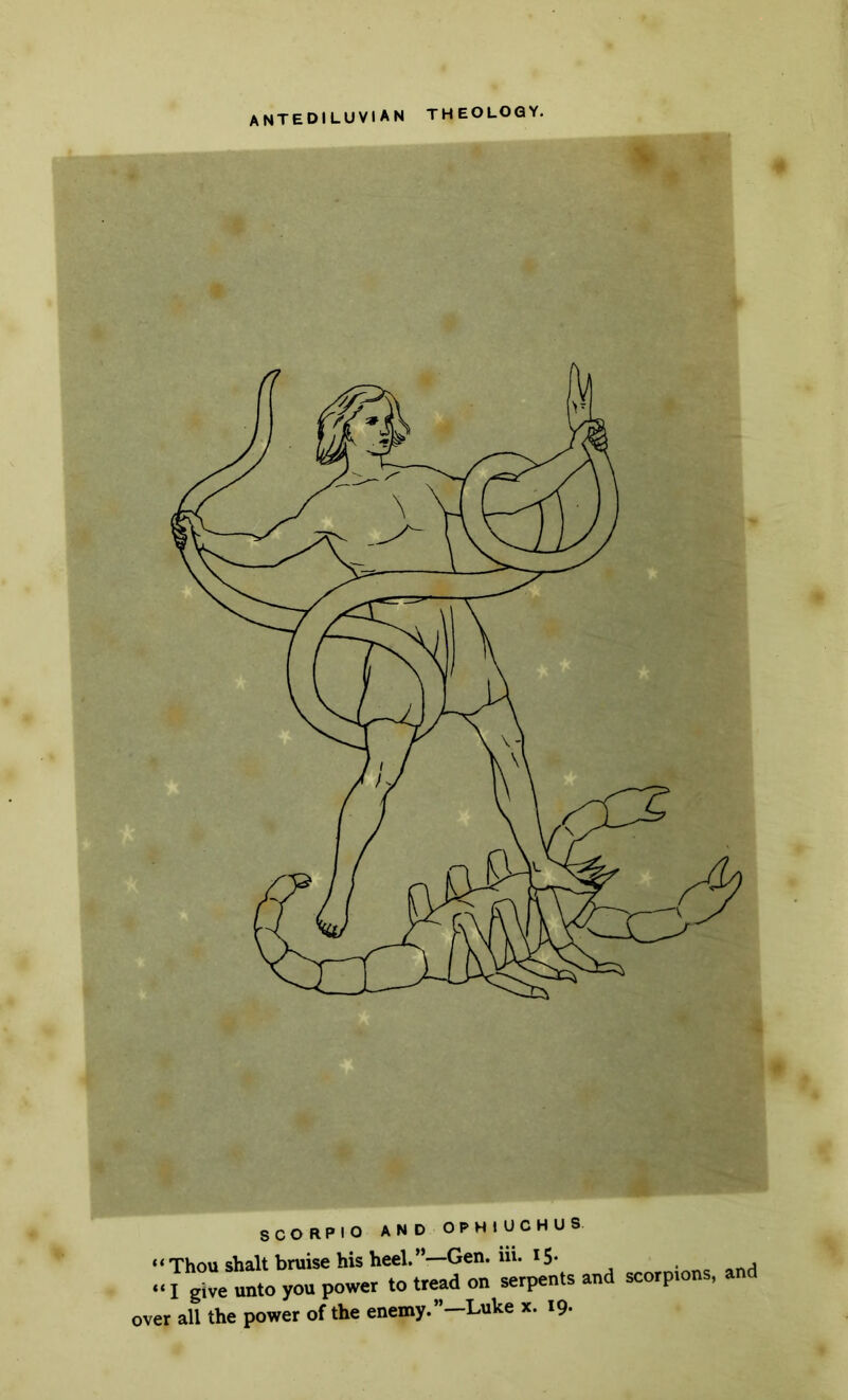 antediluvian theology. SCORPIO AND OPHIUCHUS ‘Thou shalt bruise his heel.”—Gen. iii. 15- ■ onH ‘I give unto you power to tread on serpents and scorpions, and ;r all the power of the enemy.”—Luke x. 19-