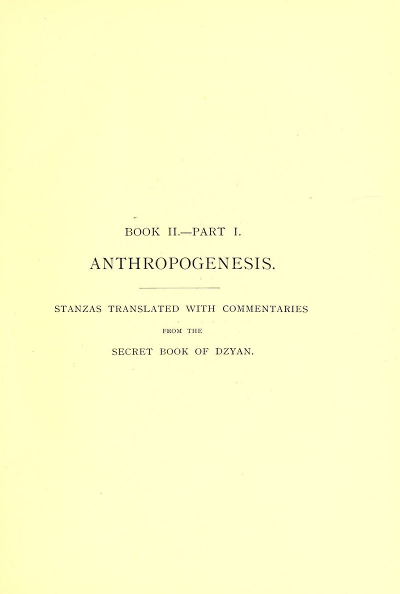 BOOK II.—PART I. ANTHROPOGENESIS. STANZAS TRANSLATED WITH COMMENTARIES FKOM THE SECRET BOOK OF DZYAN.