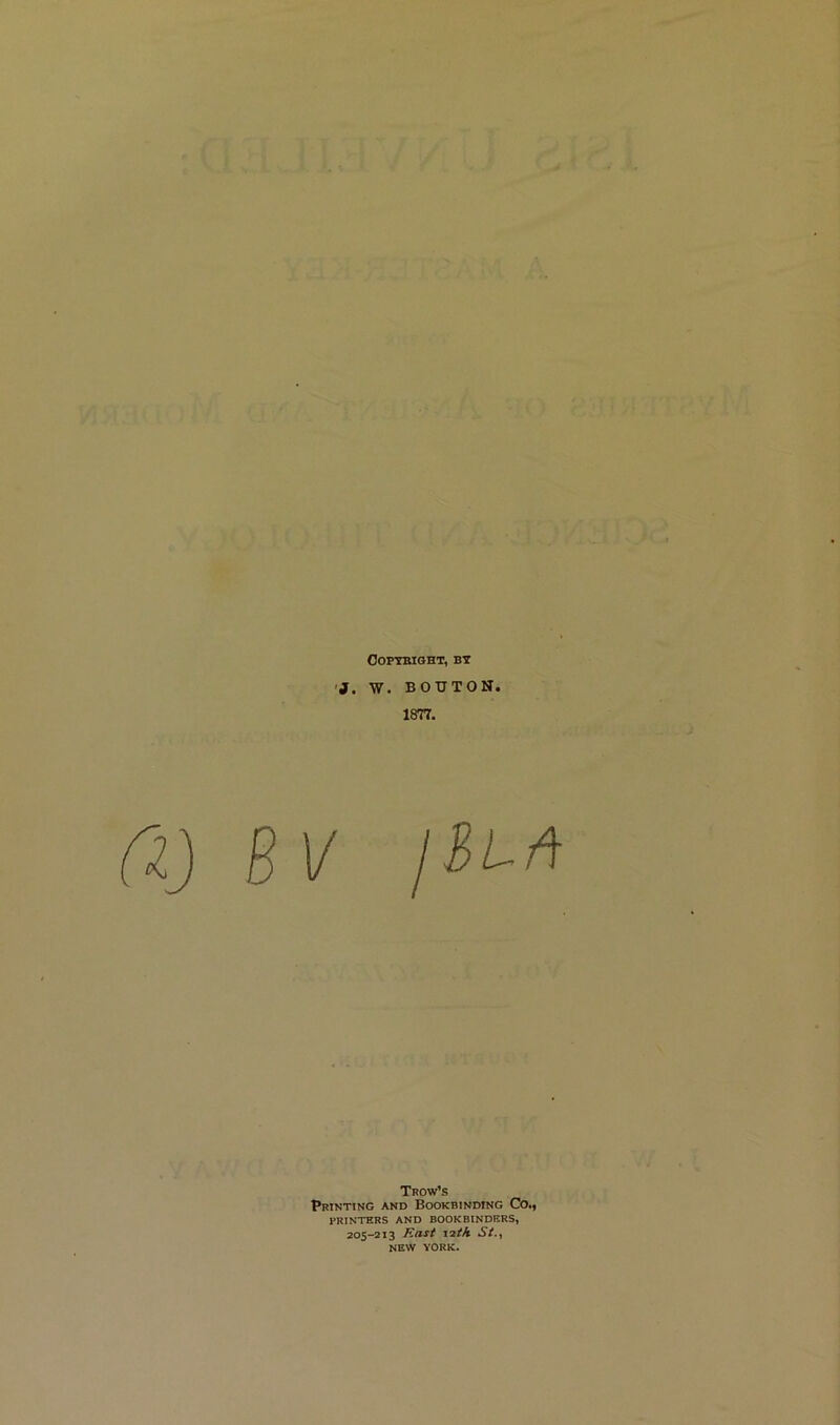 COPTBIOHT, BY 'J. W. BOTTTON. 1877. fi) BV 1^^^ Tpow’s Printing and Bookbinding Co.) PRINTERS AND BOOKBINDERS, 205-213 /iast -iith St., NEW YORK.