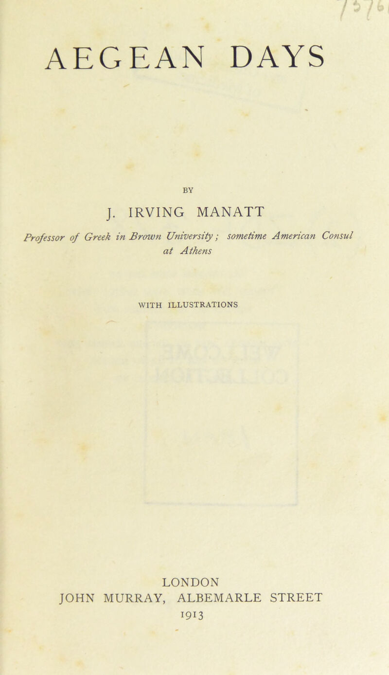 BY J. IRVING MANATT Professor of Greek in Brown University; sometime American Consul at Athens WITH ILLUSTRATIONS LONDON JOHN MURRAY, ALBEMARLE STREET 1913